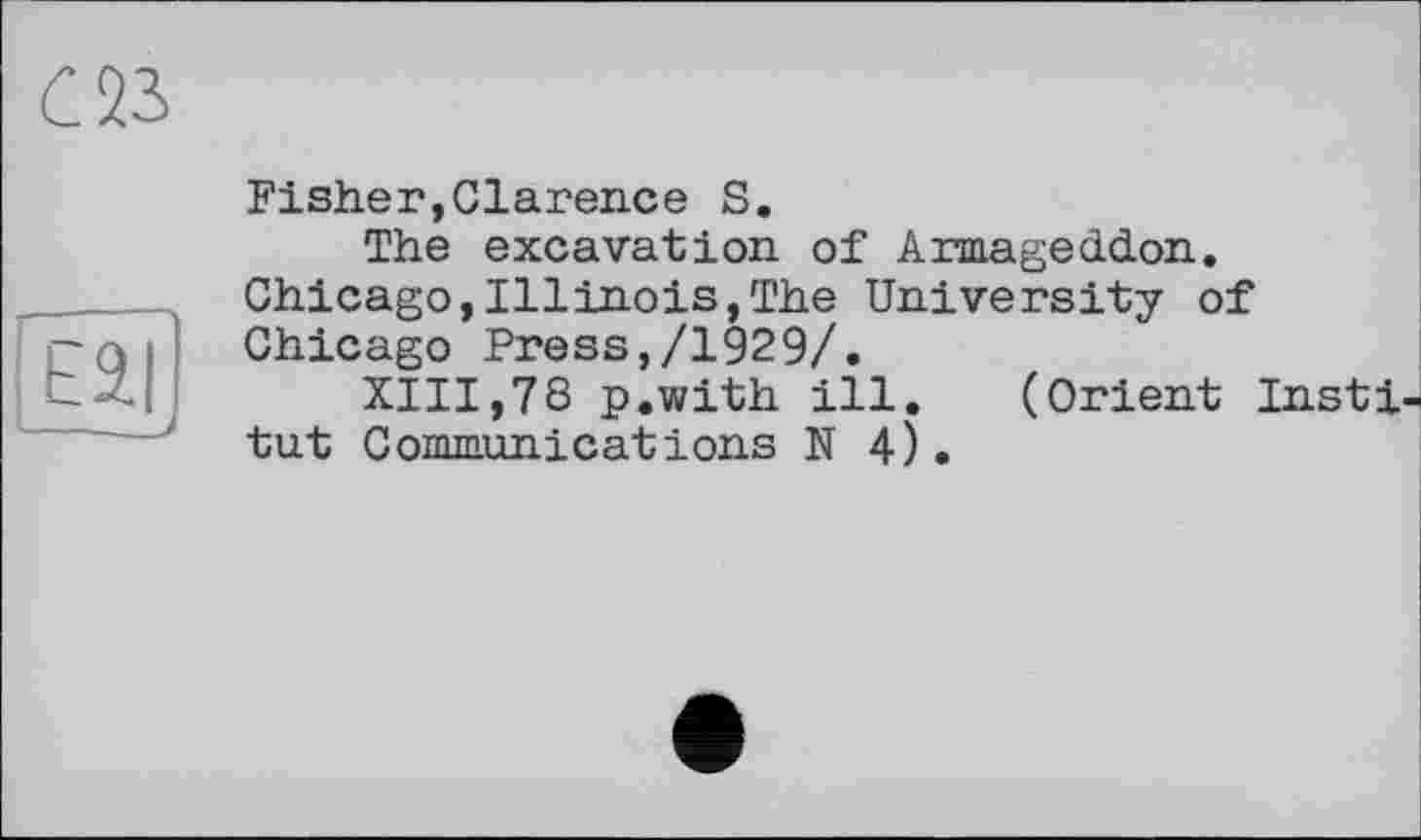 ﻿Eil
—
Fisher,Clarence S.
The excavation of Armageddon. Chicago,Illinois,The University of Chicago Press,/1929/.
XIII,78 p.with ill. (Orient Institut Communications N 4).